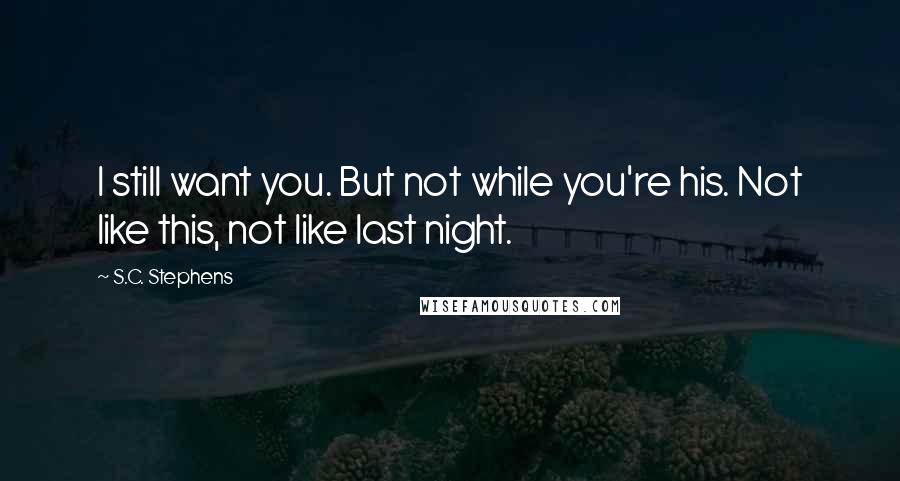 S.C. Stephens Quotes: I still want you. But not while you're his. Not like this, not like last night.