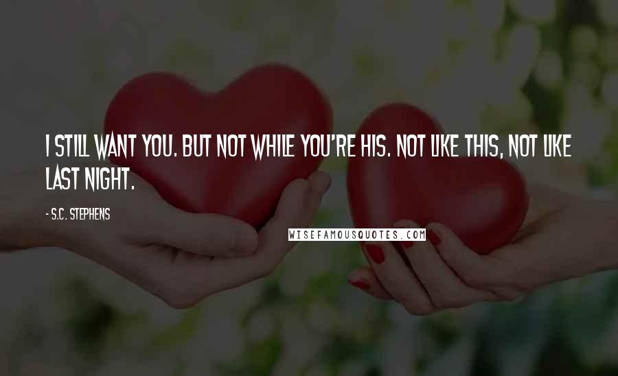 S.C. Stephens Quotes: I still want you. But not while you're his. Not like this, not like last night.