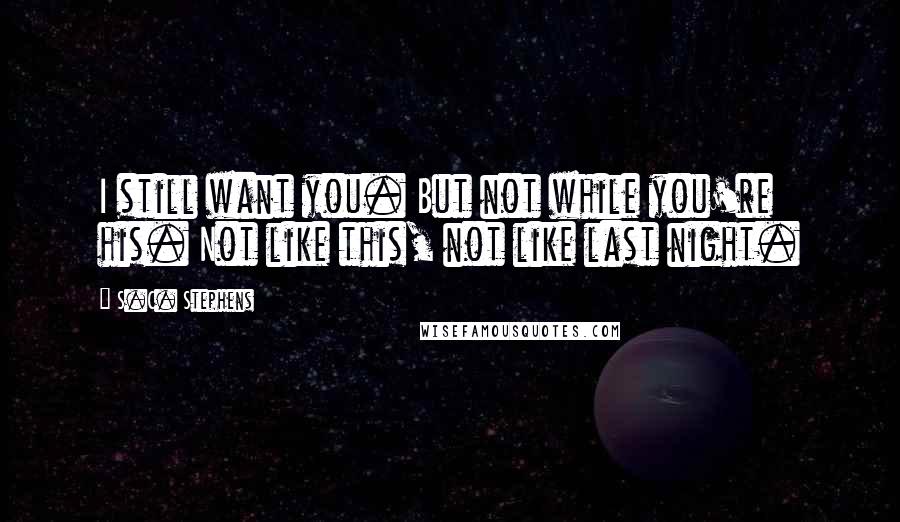 S.C. Stephens Quotes: I still want you. But not while you're his. Not like this, not like last night.