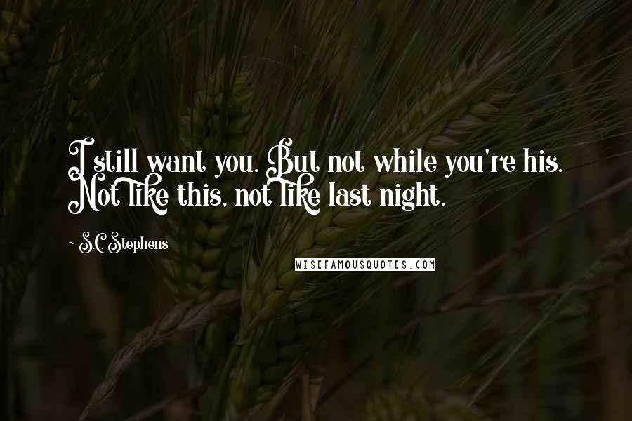 S.C. Stephens Quotes: I still want you. But not while you're his. Not like this, not like last night.