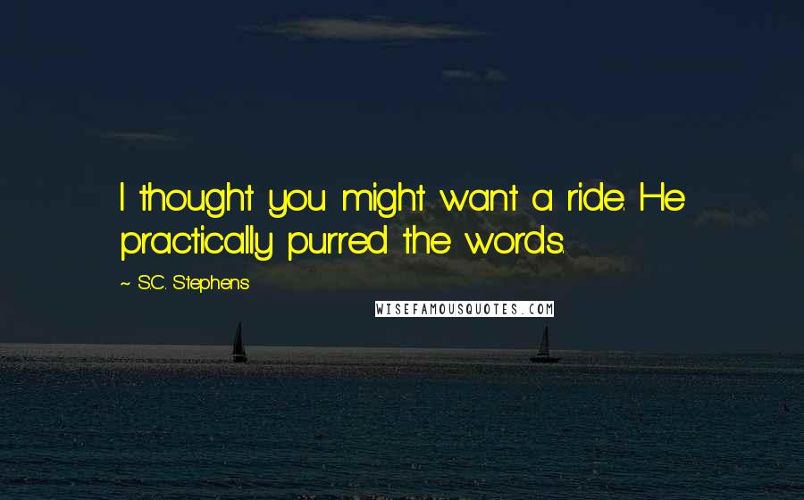 S.C. Stephens Quotes: I thought you might want a ride. He practically purred the words.