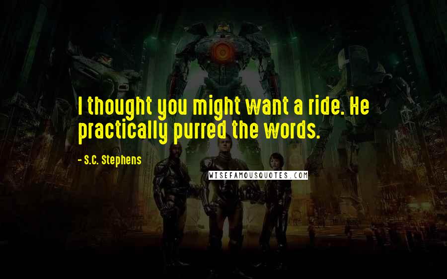 S.C. Stephens Quotes: I thought you might want a ride. He practically purred the words.