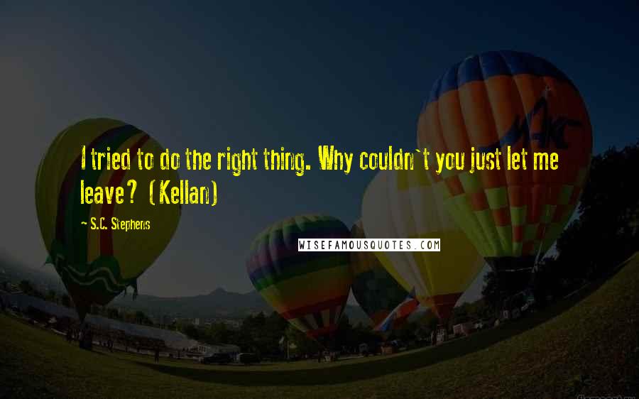 S.C. Stephens Quotes: I tried to do the right thing. Why couldn't you just let me leave? (Kellan)