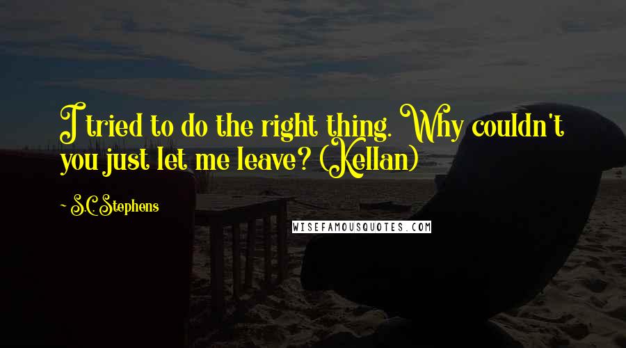 S.C. Stephens Quotes: I tried to do the right thing. Why couldn't you just let me leave? (Kellan)