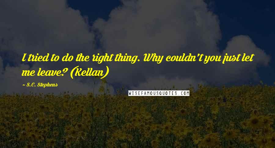 S.C. Stephens Quotes: I tried to do the right thing. Why couldn't you just let me leave? (Kellan)