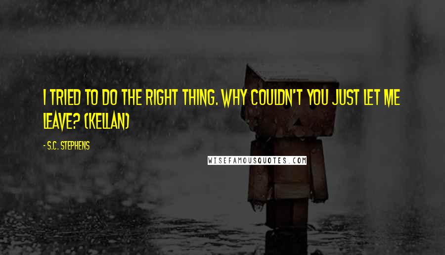 S.C. Stephens Quotes: I tried to do the right thing. Why couldn't you just let me leave? (Kellan)