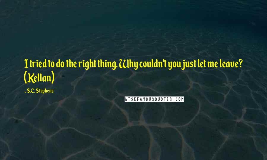 S.C. Stephens Quotes: I tried to do the right thing. Why couldn't you just let me leave? (Kellan)