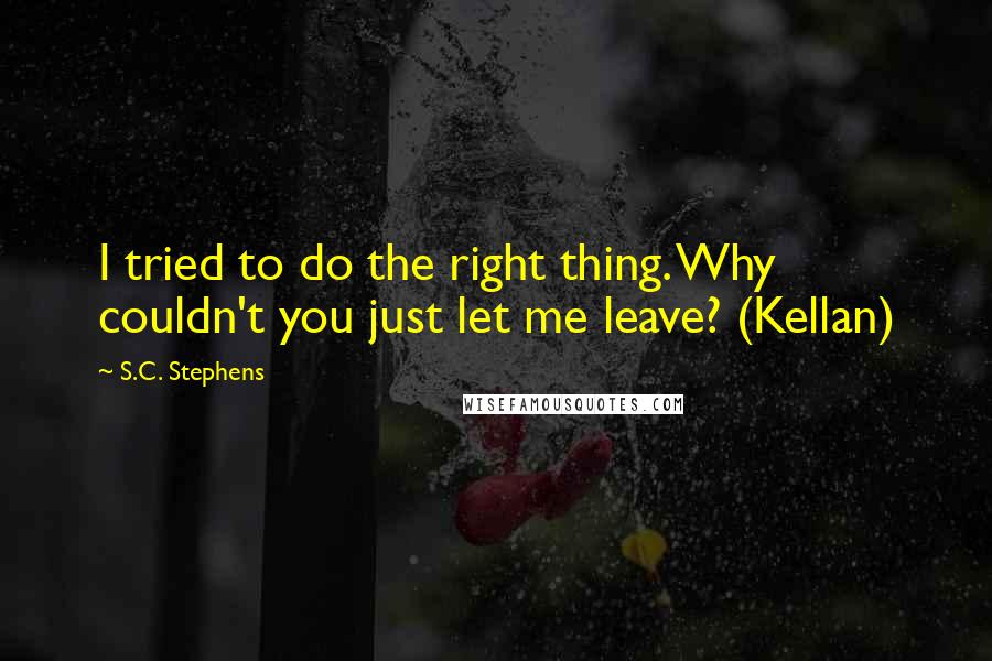 S.C. Stephens Quotes: I tried to do the right thing. Why couldn't you just let me leave? (Kellan)