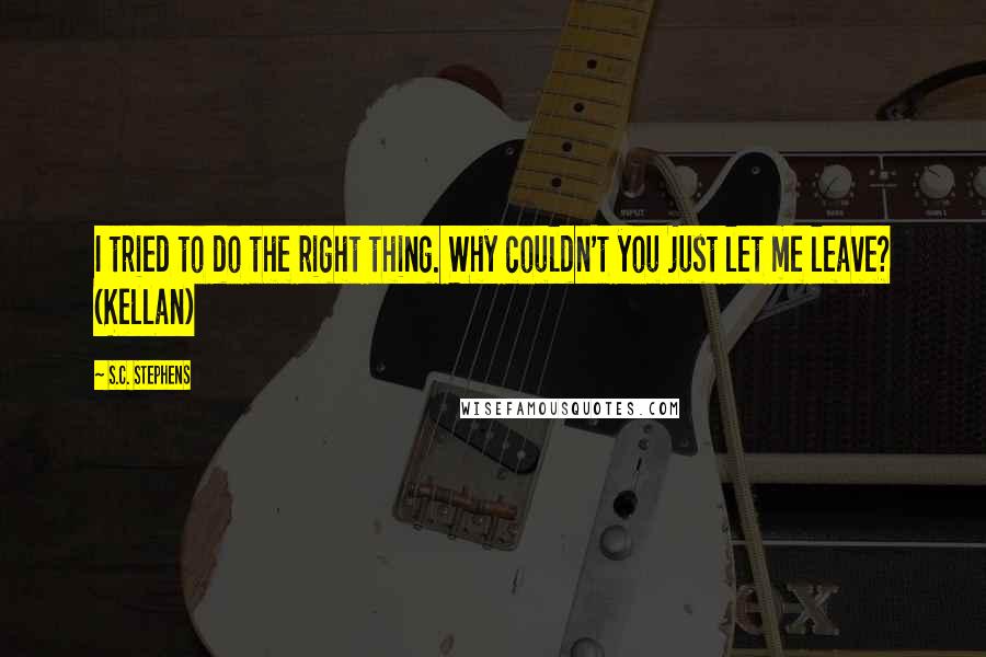 S.C. Stephens Quotes: I tried to do the right thing. Why couldn't you just let me leave? (Kellan)