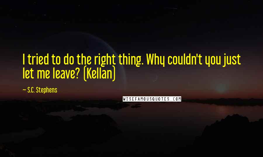 S.C. Stephens Quotes: I tried to do the right thing. Why couldn't you just let me leave? (Kellan)