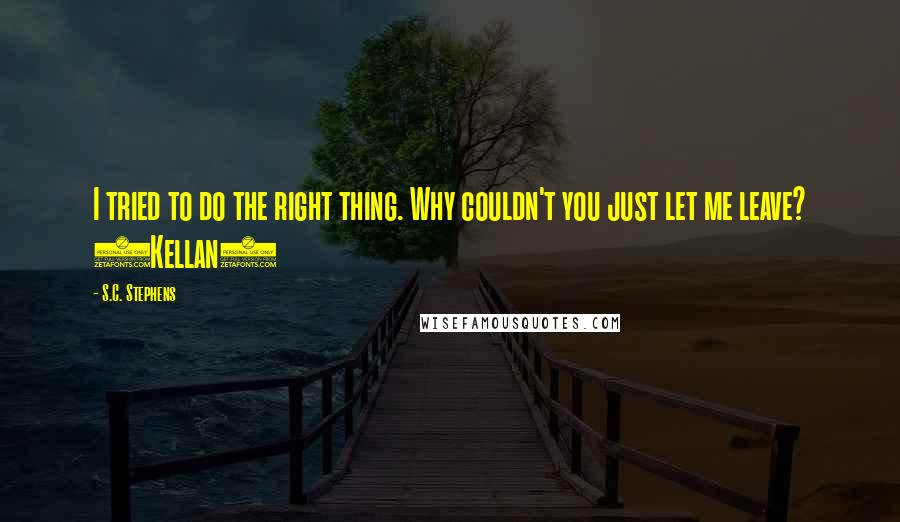 S.C. Stephens Quotes: I tried to do the right thing. Why couldn't you just let me leave? (Kellan)