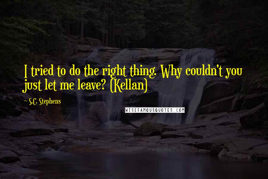 S.C. Stephens Quotes: I tried to do the right thing. Why couldn't you just let me leave? (Kellan)