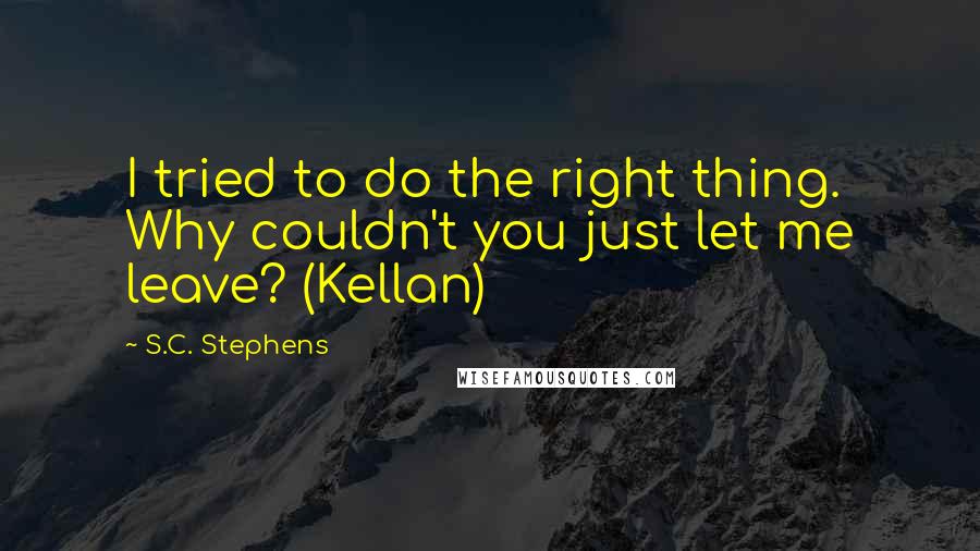 S.C. Stephens Quotes: I tried to do the right thing. Why couldn't you just let me leave? (Kellan)