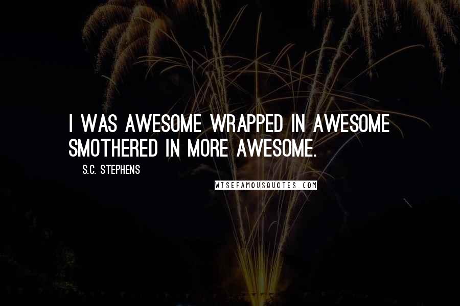 S.C. Stephens Quotes: I was awesome wrapped in awesome smothered in more awesome.