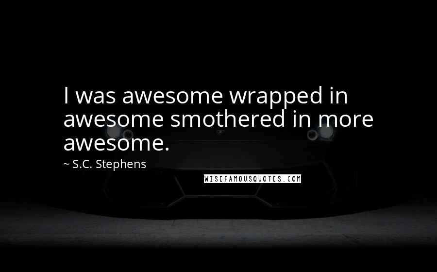 S.C. Stephens Quotes: I was awesome wrapped in awesome smothered in more awesome.