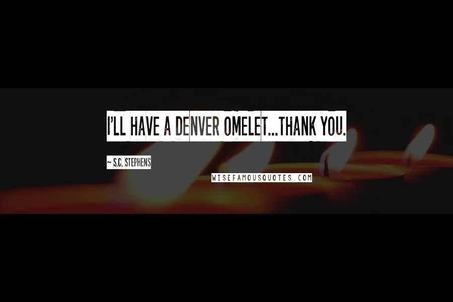 S.C. Stephens Quotes: I'll have a Denver omelet...thank you.
