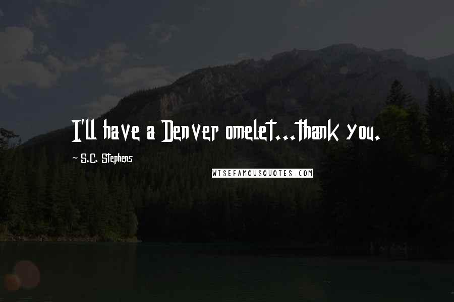 S.C. Stephens Quotes: I'll have a Denver omelet...thank you.