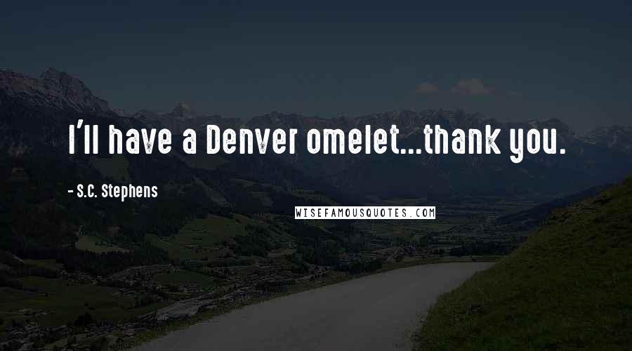 S.C. Stephens Quotes: I'll have a Denver omelet...thank you.