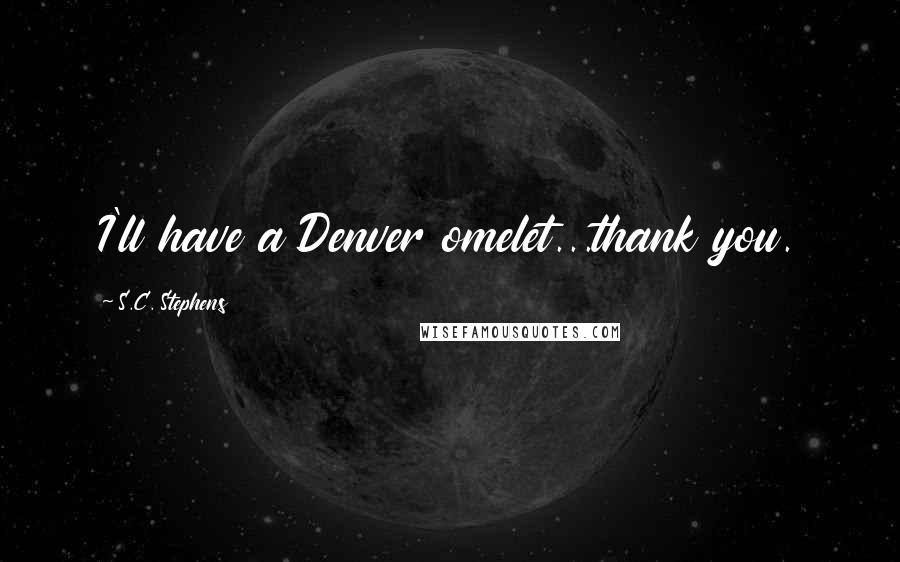 S.C. Stephens Quotes: I'll have a Denver omelet...thank you.