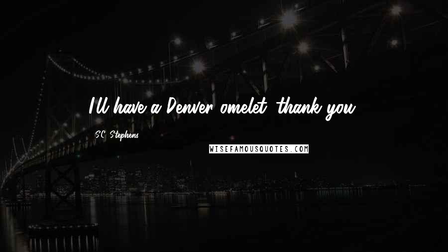 S.C. Stephens Quotes: I'll have a Denver omelet...thank you.