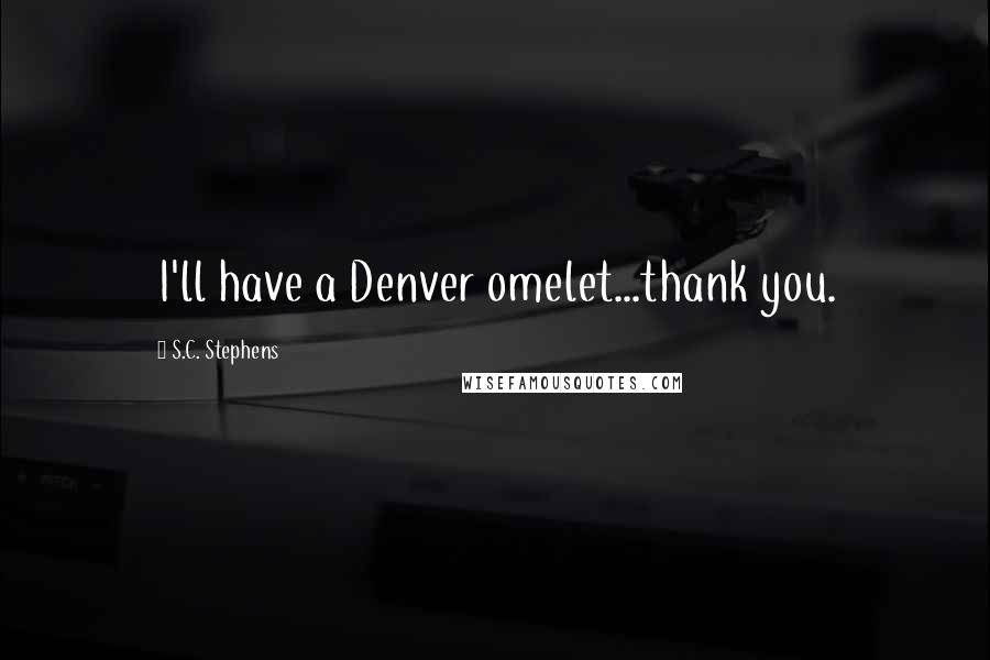 S.C. Stephens Quotes: I'll have a Denver omelet...thank you.