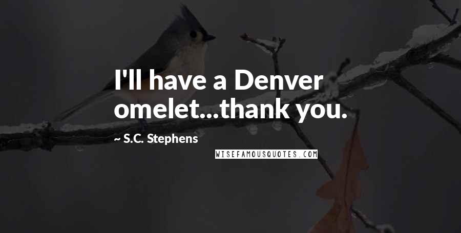 S.C. Stephens Quotes: I'll have a Denver omelet...thank you.