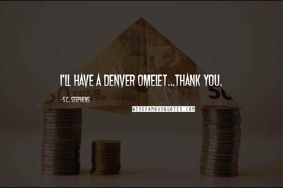 S.C. Stephens Quotes: I'll have a Denver omelet...thank you.