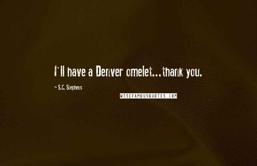 S.C. Stephens Quotes: I'll have a Denver omelet...thank you.