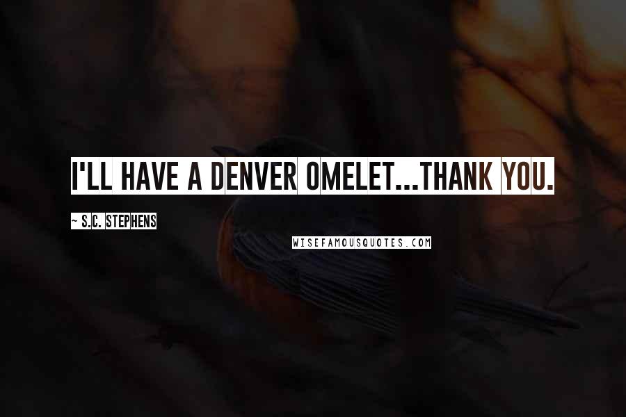 S.C. Stephens Quotes: I'll have a Denver omelet...thank you.