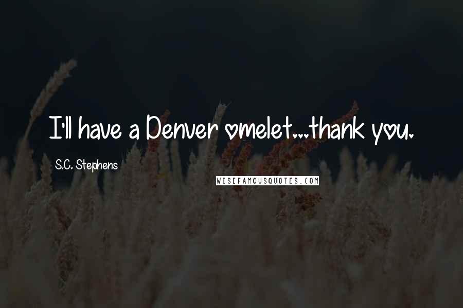 S.C. Stephens Quotes: I'll have a Denver omelet...thank you.