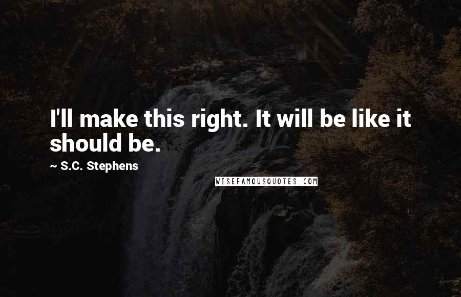 S.C. Stephens Quotes: I'll make this right. It will be like it should be.