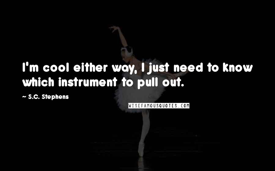 S.C. Stephens Quotes: I'm cool either way, I just need to know which instrument to pull out.