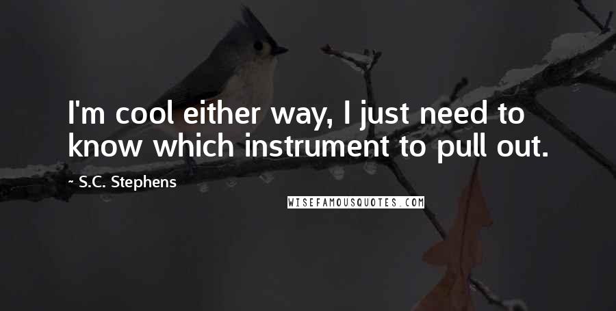 S.C. Stephens Quotes: I'm cool either way, I just need to know which instrument to pull out.