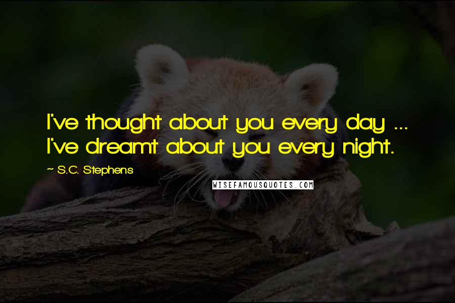 S.C. Stephens Quotes: I've thought about you every day ... I've dreamt about you every night.