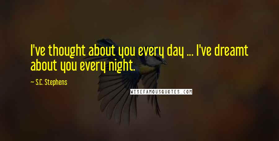 S.C. Stephens Quotes: I've thought about you every day ... I've dreamt about you every night.