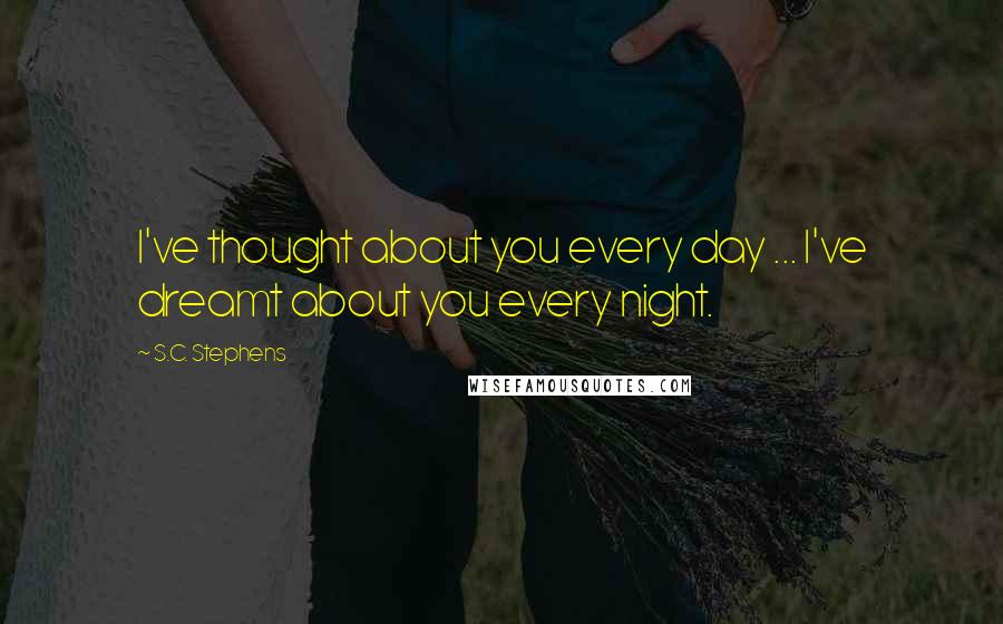 S.C. Stephens Quotes: I've thought about you every day ... I've dreamt about you every night.
