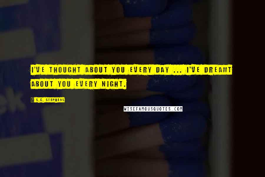 S.C. Stephens Quotes: I've thought about you every day ... I've dreamt about you every night.