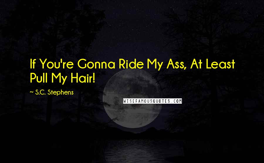 S.C. Stephens Quotes: If You're Gonna Ride My Ass, At Least Pull My Hair!