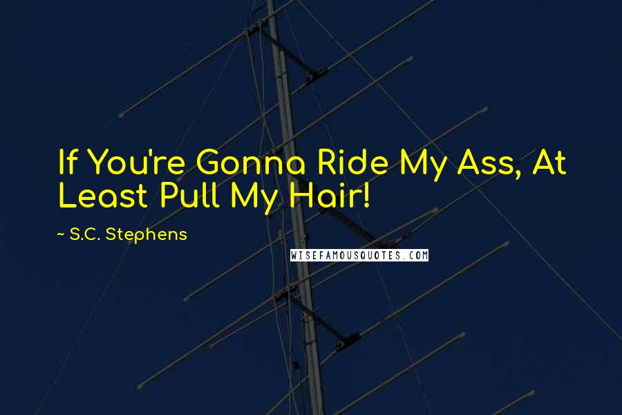 S.C. Stephens Quotes: If You're Gonna Ride My Ass, At Least Pull My Hair!