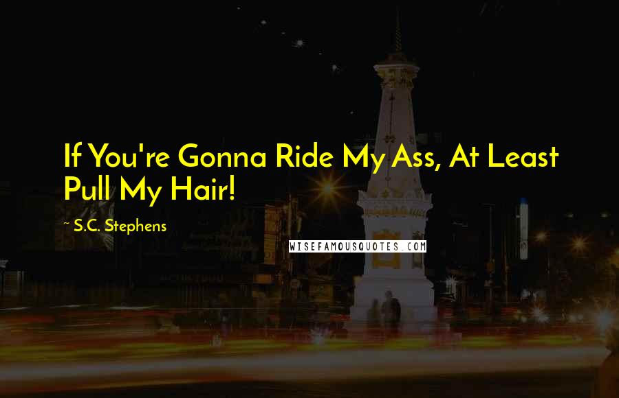 S.C. Stephens Quotes: If You're Gonna Ride My Ass, At Least Pull My Hair!