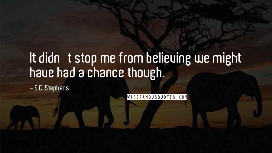 S.C. Stephens Quotes: It didn't stop me from believing we might have had a chance though.