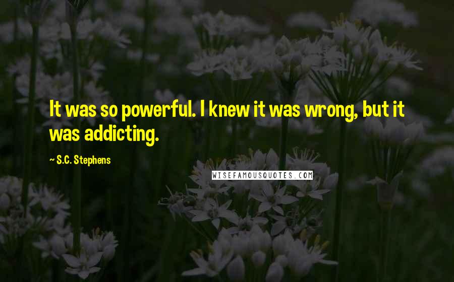 S.C. Stephens Quotes: It was so powerful. I knew it was wrong, but it was addicting.