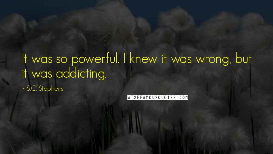 S.C. Stephens Quotes: It was so powerful. I knew it was wrong, but it was addicting.