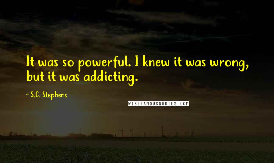 S.C. Stephens Quotes: It was so powerful. I knew it was wrong, but it was addicting.