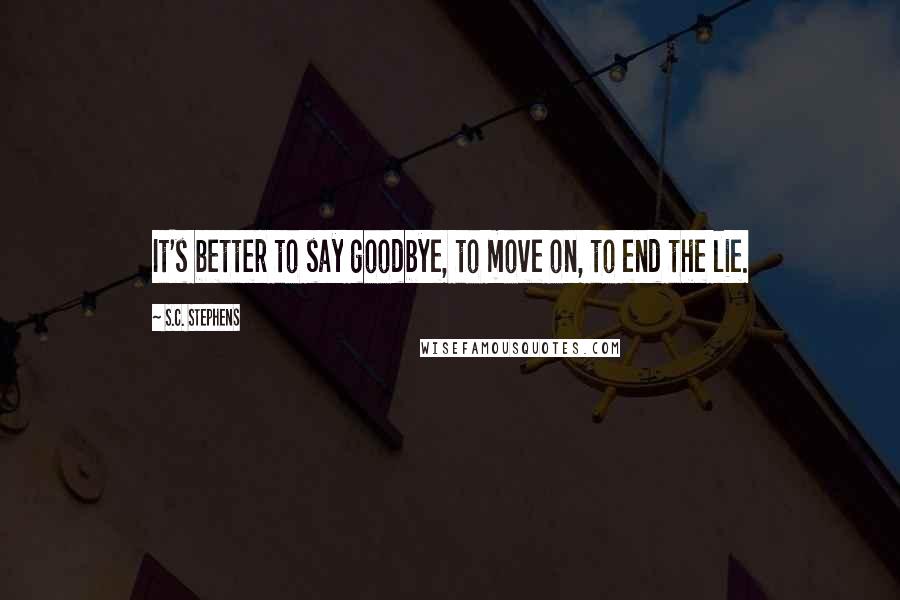 S.C. Stephens Quotes: It's better to say goodbye, to move on, to end the lie.