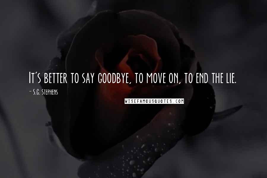 S.C. Stephens Quotes: It's better to say goodbye, to move on, to end the lie.