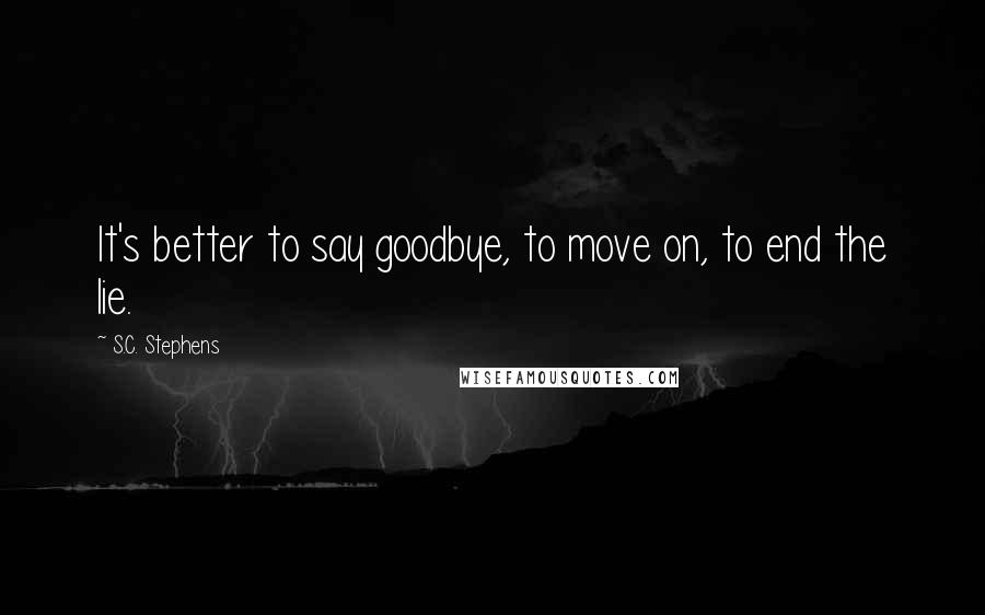 S.C. Stephens Quotes: It's better to say goodbye, to move on, to end the lie.
