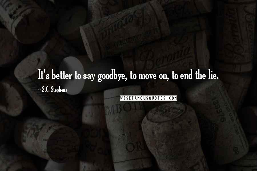 S.C. Stephens Quotes: It's better to say goodbye, to move on, to end the lie.