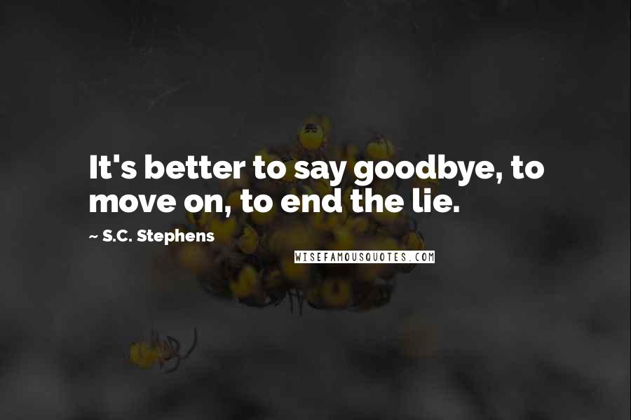 S.C. Stephens Quotes: It's better to say goodbye, to move on, to end the lie.