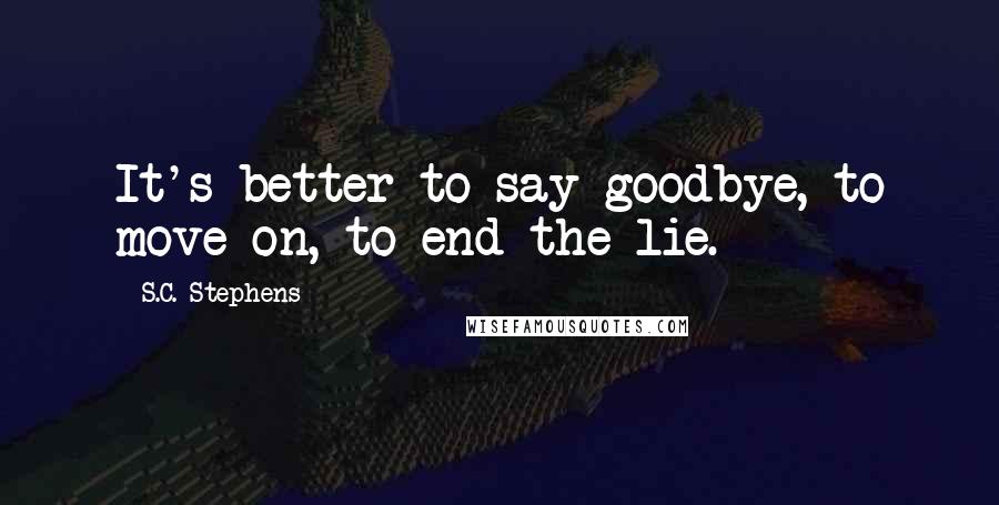 S.C. Stephens Quotes: It's better to say goodbye, to move on, to end the lie.